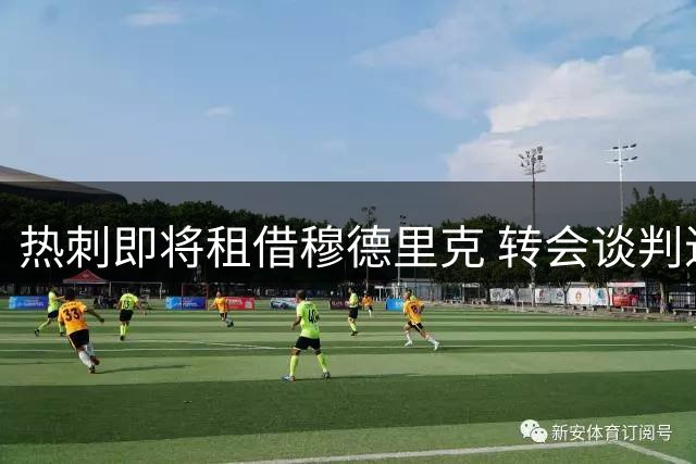 热刺即将租借穆德里克 转会谈判进入尾声